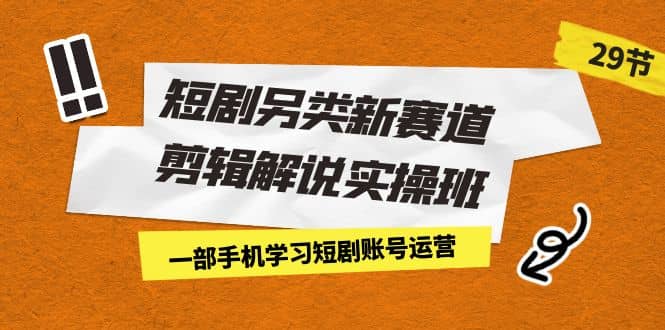 短剧另类新赛道剪辑解说实操班：一部手机学习短剧账号运营（29节 价值500）副业基地_极客搞钱_中创网_福缘网_冒泡网_资源整合平台副业基地