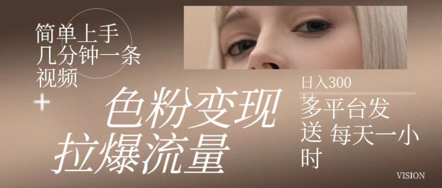 色粉变现，拉爆流量,简单上手几分钟一条视频，多平台发送 每天一小时 日入300+副业基地_极客搞钱_中创网_福缘网_冒泡网_资源整合平台副业基地