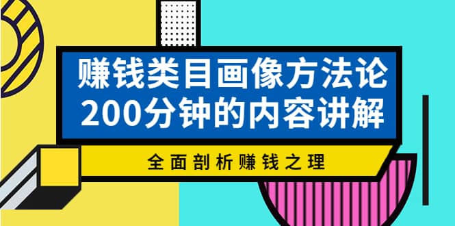 赚钱类目画像方法论，200分钟的内容讲解，全面剖析赚钱之理副业基地_极客搞钱_中创网_福缘网_冒泡网_资源整合平台副业基地