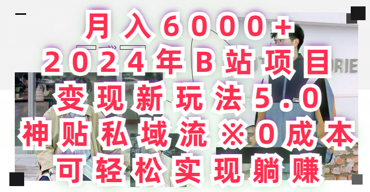 月入6000+2024年B站项目变现新玩法5.0，神贴私域流+0成本，可轻松实,现躺赚副业基地_极客搞钱_中创网_福缘网_冒泡网_资源整合平台副业基地