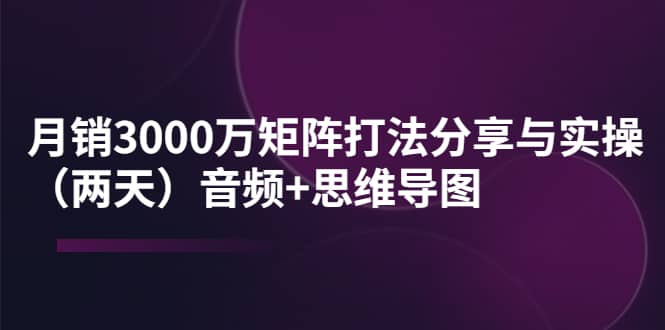 某线下培训：月销3000万矩阵打法分享与实操（两天）音频+思维导图副业基地_极客搞钱_中创网_福缘网_冒泡网_资源整合平台副业基地