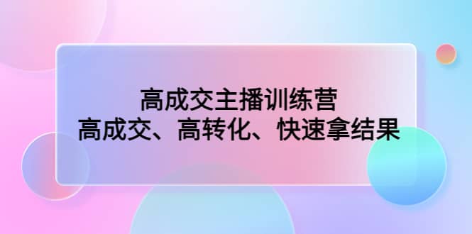 高成交主播训练营：高成交、高转化、快速拿结果副业基地_极客搞钱_中创网_福缘网_冒泡网_资源整合平台副业基地