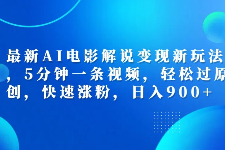 最新AI电影解说变现新玩法,，5分钟一条视频，轻松过原创，快速涨粉，日入900+副业基地_极客搞钱_中创网_福缘网_冒泡网_资源整合平台副业基地