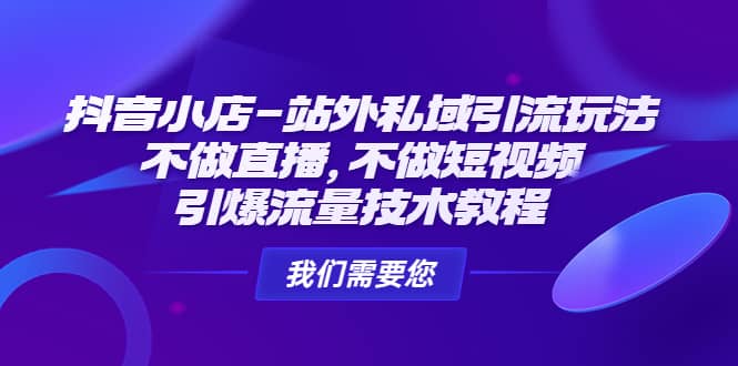 抖音小店-站外私域引流玩法：不做直播，不做短视频，引爆流量技术教程副业基地_极客搞钱_中创网_福缘网_冒泡网_资源整合平台副业基地
