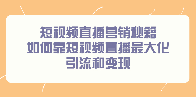短视频直播营销秘籍，如何靠短视频直播最大化引流和变现副业基地_极客搞钱_中创网_福缘网_冒泡网_资源整合平台副业基地