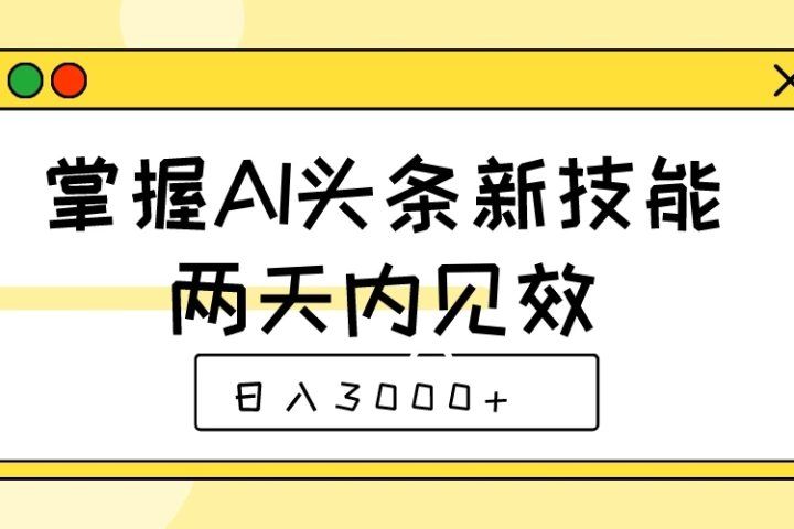 掌握AI头条新技能，两天内见效，日入3000+副业基地_极客搞钱_中创网_福缘网_冒泡网_资源整合平台副业基地