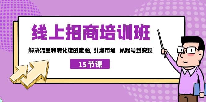 线上·招商培训班，解决流量和转化难的难题 引爆市场 从起号到变现（15节）副业基地_极客搞钱_中创网_福缘网_冒泡网_资源整合平台副业基地