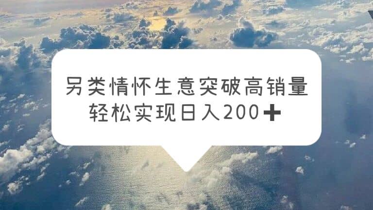 另类情怀信息差生意，突破高销量，轻松实现日入200+副业基地_极客搞钱_中创网_福缘网_冒泡网_资源整合平台副业基地