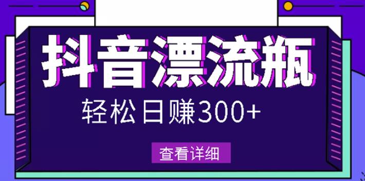 最新抖音漂流瓶发作品项目，日入300-500元没问题【自带流量热度】副业基地_极客搞钱_中创网_福缘网_冒泡网_资源整合平台副业基地