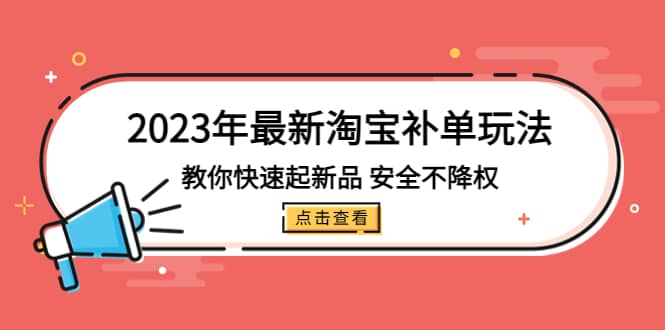 2023年最新淘宝补单玩法，教你快速起·新品，安全·不降权（18课时）副业基地_极客搞钱_中创网_福缘网_冒泡网_资源整合平台副业基地
