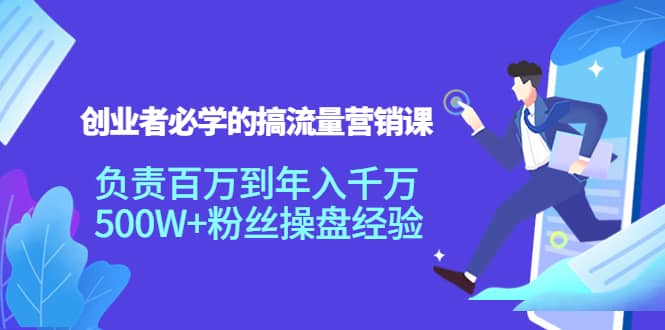 创业者必学的搞流量营销课：负责百万到年入千万，500W+粉丝操盘经验副业基地_极客搞钱_中创网_福缘网_冒泡网_资源整合平台副业基地