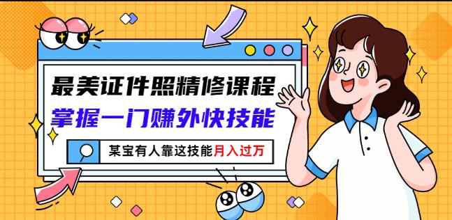 最美证件照精修课程：掌握一门赚外快技能，某宝有人靠这技能月入过万副业基地_极客搞钱_中创网_福缘网_冒泡网_资源整合平台副业基地