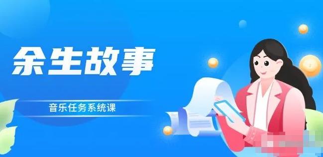 余生故事·音乐任务系统课，轻松玩转变现模式副业基地_极客搞钱_中创网_福缘网_冒泡网_资源整合平台副业基地