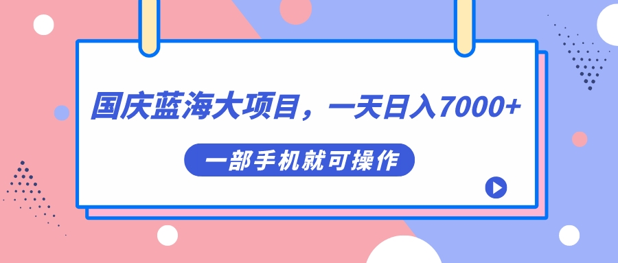 国庆蓝海大项目，一天日入7000+，一部手机就可操作副业基地_极客搞钱_中创网_福缘网_冒泡网_资源整合平台副业基地