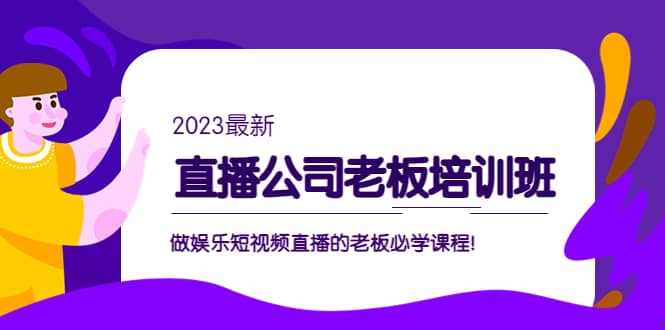 直播公司老板培训班：做娱乐短视频直播的老板必学课程副业基地_极客搞钱_中创网_福缘网_冒泡网_资源整合平台副业基地