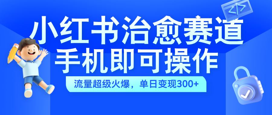 小红书治愈视频赛道，手机即可操作，蓝海项目简单无脑，单日可赚300+副业基地_极客搞钱_中创网_福缘网_冒泡网_资源整合平台副业基地