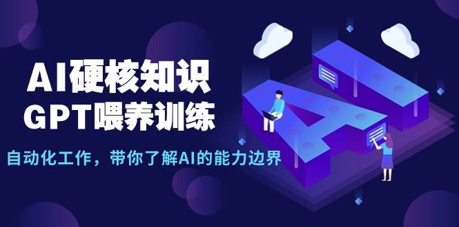 （9425期）AI硬核知识-GPT喂养训练，自动化工作，带你了解AI的能力边界（10节课）副业基地_极客搞钱_中创网_福缘网_冒泡网_资源整合平台副业基地