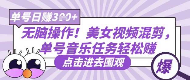无脑操作！美女视频混剪，单号音乐任务轻松日入3张+副业基地_极客搞钱_中创网_福缘网_冒泡网_资源整合平台副业基地