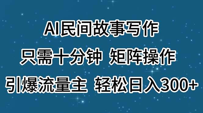 （11559期）AI民间故事写作，只需十分钟，矩阵操作，引爆流量主，轻松日入300+副业基地_极客搞钱_中创网_福缘网_冒泡网_资源整合平台副业基地
