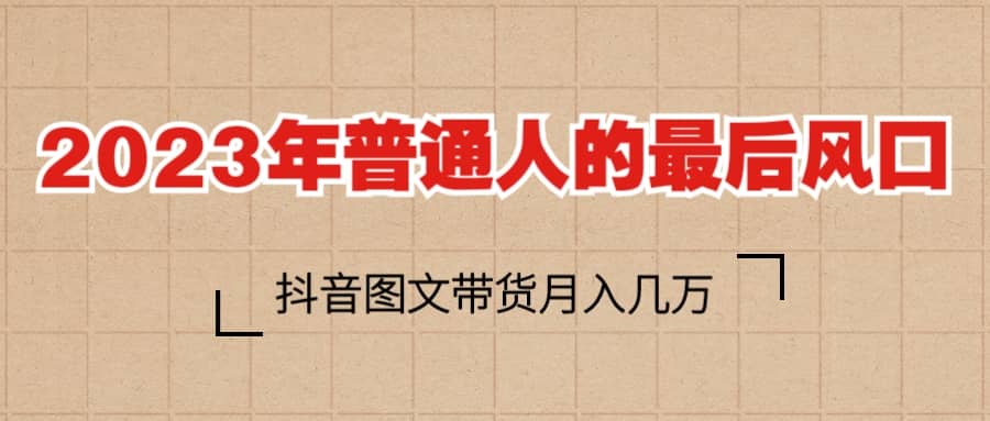2023普通人的最后风口，抖音图文带货月入几万+副业基地_极客搞钱_中创网_福缘网_冒泡网_资源整合平台副业基地