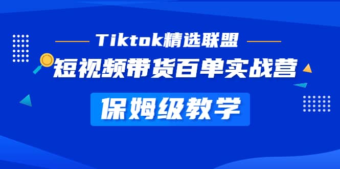 Tiktok精选联盟·短视频带货百单实战营 保姆级教学 快速成为Tiktok带货达人副业基地_极客搞钱_中创网_福缘网_冒泡网_资源整合平台副业基地