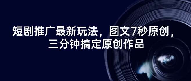 短剧推广最新玩法，图文7秒原创，三分钟搞定原创作品副业基地_极客搞钱_中创网_福缘网_冒泡网_资源整合平台副业基地