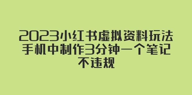 2023小红书虚拟资料玩法，手机中制作3分钟一个笔记不违规副业基地_极客搞钱_中创网_福缘网_冒泡网_资源整合平台副业基地