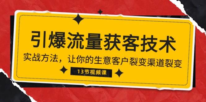 （10276期）《引爆流量 获客技术》实战方法，让你的生意客户裂变渠道裂变（13节）副业基地_极客搞钱_中创网_福缘网_冒泡网_资源整合平台副业基地