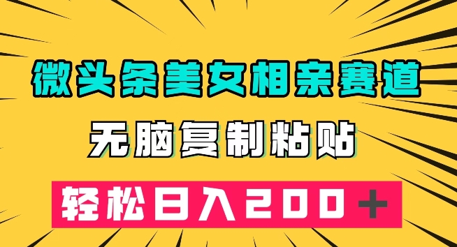 微头条冷门美女相亲赛道，无脑复制粘贴，轻松日入200＋【揭秘】副业基地_极客搞钱_中创网_福缘网_冒泡网_资源整合平台副业基地