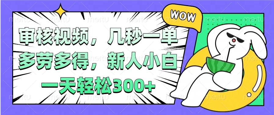 视频审核项目，几秒一单，多劳多得，新人小白一天轻松300+副业基地_极客搞钱_中创网_福缘网_冒泡网_资源整合平台副业基地