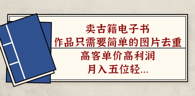 卖古籍电子书，作品只需要简单的图片去重，高客单价高利润，月入五位轻轻松松副业基地_极客搞钱_中创网_福缘网_冒泡网_资源整合平台副业基地