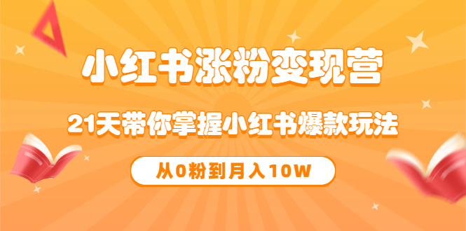 《小红书涨粉变现营》21天带你掌握小红书爆款玩法 从0粉到月入10W副业基地_极客搞钱_中创网_福缘网_冒泡网_资源整合平台副业基地