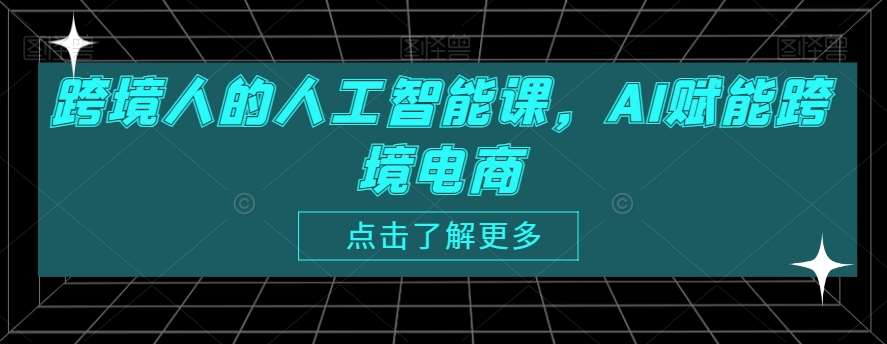 跨境人的人工智能课，AI赋能跨境电商副业基地_极客搞钱_中创网_福缘网_冒泡网_资源整合平台副业基地