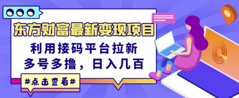 东方财富最新变现项目，利用接码平台拉新，多号多撸，日入几百无压力副业基地_极客搞钱_中创网_福缘网_冒泡网_资源整合平台副业基地