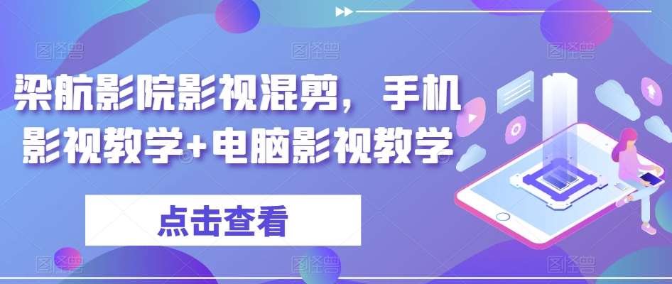 梁航影院影视混剪，手机影视教学+电脑影视教学副业基地_极客搞钱_中创网_福缘网_冒泡网_资源整合平台副业基地