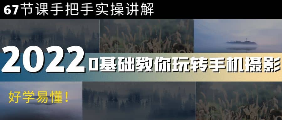 0基础教你玩转手机摄影：67节课手把手实操讲解，好学易懂副业基地_极客搞钱_中创网_福缘网_冒泡网_资源整合平台副业基地
