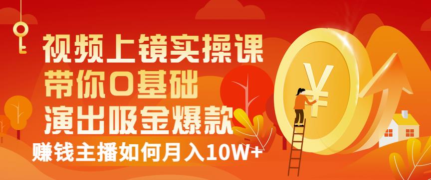 视频上镜实操课：带你0基础演出吸金爆款，赚钱主播如何月入10W+副业基地_极客搞钱_中创网_福缘网_冒泡网_资源整合平台副业基地