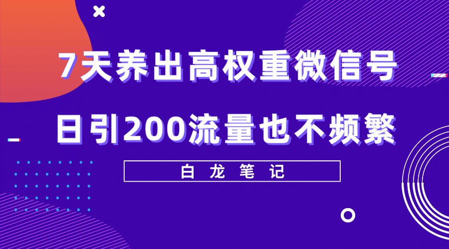 7天养出高权重微信号，日引200流量也不频繁，方法价值3680元副业基地_极客搞钱_中创网_福缘网_冒泡网_资源整合平台副业基地