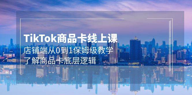 （9843期）Tk商品卡线上课，店铺端从0到1保姆级教学，了解商品卡底层逻辑（20节）副业基地_极客搞钱_中创网_福缘网_冒泡网_资源整合平台副业基地