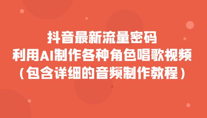 抖音最新流量密码，利用AI制作各种角色唱歌视频（包含详细的音频制作教程）副业基地_极客搞钱_中创网_福缘网_冒泡网_资源整合平台副业基地