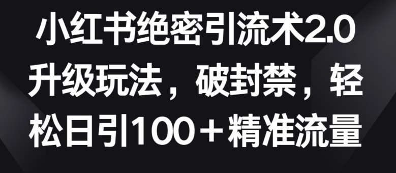 小红书绝密引流术2.0升级玩法，破封禁，轻松日引100+精准流量【揭秘】副业基地_极客搞钱_中创网_福缘网_冒泡网_资源整合平台副业基地
