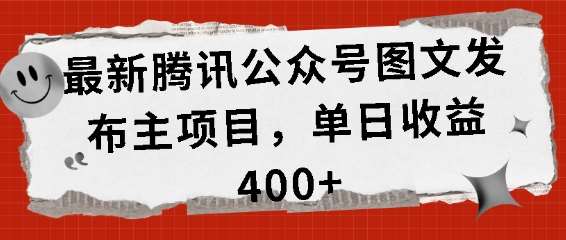 最新腾讯公众号图文发布项目，单日收益400+【揭秘】副业基地_极客搞钱_中创网_福缘网_冒泡网_资源整合平台副业基地