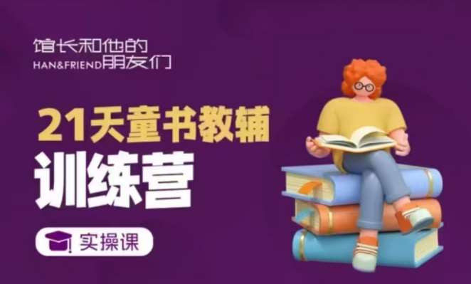 21天童书教辅训练营，短视频起号到变现实操课副业基地_极客搞钱_中创网_福缘网_冒泡网_资源整合平台副业基地
