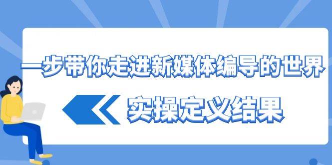 （8762期）一步带你走进 新媒体编导的世界，实操定义结果（17节课）副业基地_极客搞钱_中创网_福缘网_冒泡网_资源整合平台副业基地