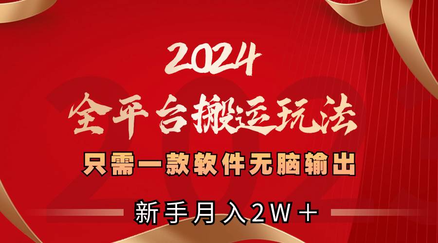 （8482期）2024全平台搬运玩法，只需一款软件，无脑输出，新手也能月入2W＋副业基地_极客搞钱_中创网_福缘网_冒泡网_资源整合平台副业基地