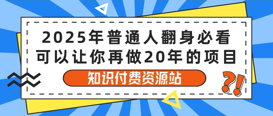 2025年普通人翻身必看，可以让你再做20年的项目 知识付费资源站副业基地_极客搞钱_中创网_福缘网_冒泡网_资源整合平台副业基地
