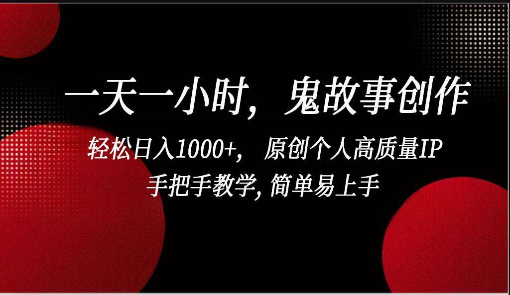 一天一小时鬼故事创作， 轻松日入1000+， 原创个人高质量IP，简单易上手副业基地_极客搞钱_中创网_福缘网_冒泡网_资源整合平台副业基地