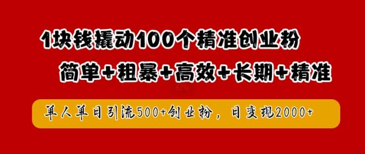 1块钱撬动100个精准创业粉，简单粗暴高效长期精准，单人单日引流500+创业粉，日变现2k【揭秘】副业基地_极客搞钱_中创网_福缘网_冒泡网_资源整合平台副业基地