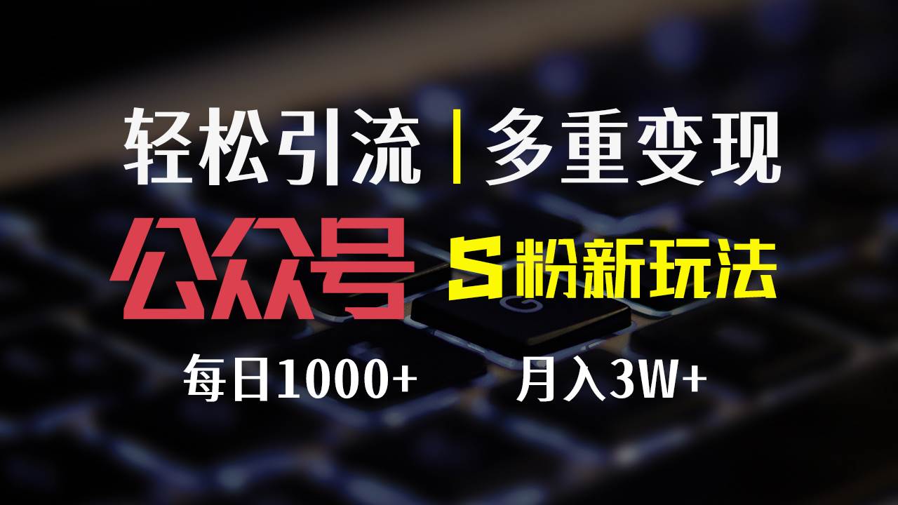 （12073期）公众号S粉新玩法，简单操作、多重变现，每日收益1000+副业基地_极客搞钱_中创网_福缘网_冒泡网_资源整合平台副业基地