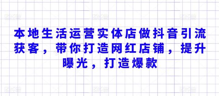 本地生活运营实体店做抖音引流获客，带你打造网红店铺，提升曝光，打造爆款副业基地_极客搞钱_中创网_福缘网_冒泡网_资源整合平台副业基地
